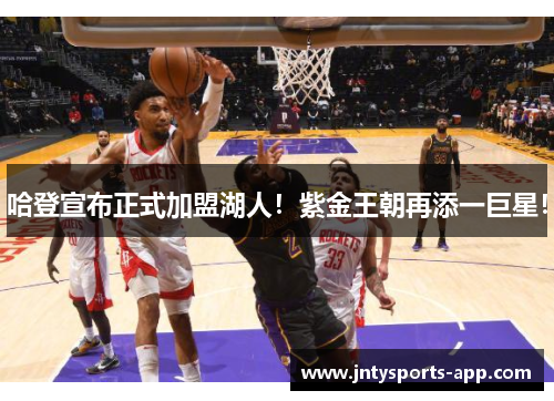 哈登宣布正式加盟湖人！紫金王朝再添一巨星！