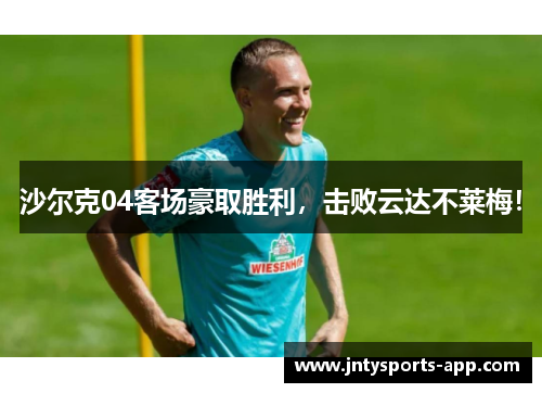 沙尔克04客场豪取胜利，击败云达不莱梅！