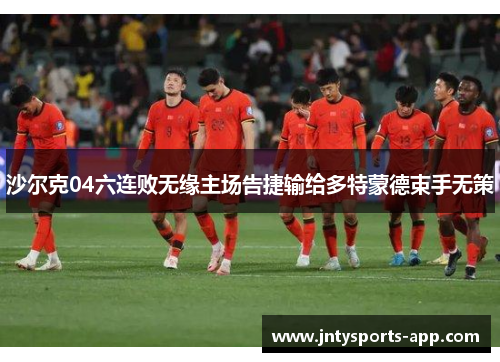 沙尔克04六连败无缘主场告捷输给多特蒙德束手无策