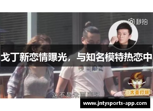 戈丁新恋情曝光，与知名模特热恋中