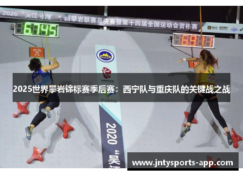 2025世界攀岩锦标赛季后赛：西宁队与重庆队的关键战之战