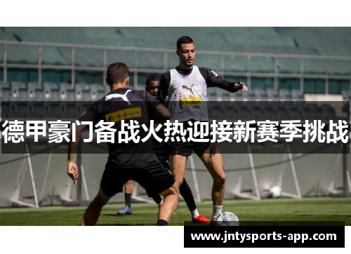 德甲豪门备战火热迎接新赛季挑战