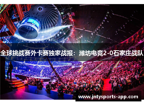 全球挑战赛外卡赛独家战报：潍坊电竞2-0石家庄战队