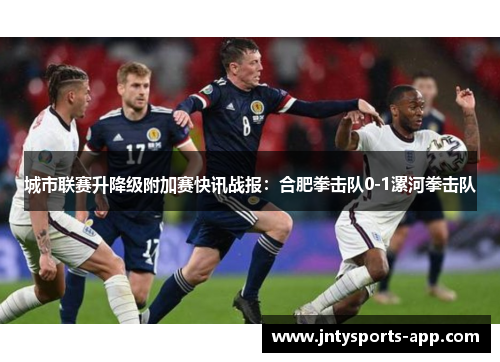 城市联赛升降级附加赛快讯战报：合肥拳击队0-1漯河拳击队